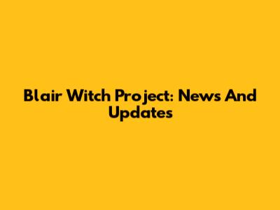 Blair Witch Project: News And Updates