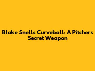 Blake Snell's Curveball: A Pitcher's Secret Weapon