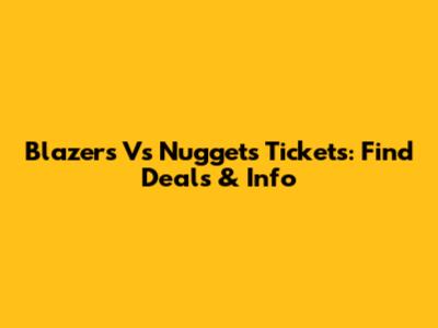 Blazers Vs Nuggets Tickets: Find Deals & Info