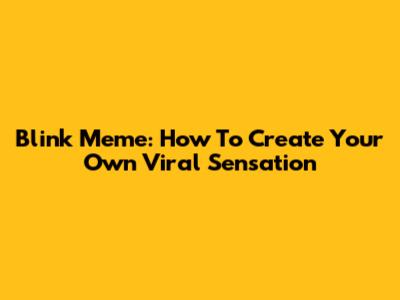 Blink Meme: How To Create Your Own Viral Sensation
