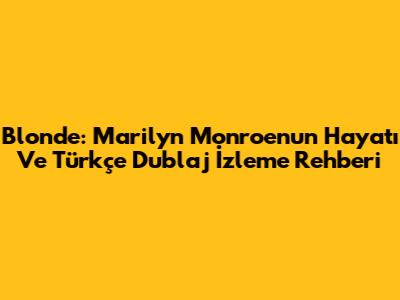 Blonde: Marilyn Monroe'nun Hayatı Ve Türkçe Dublaj İzleme Rehberi