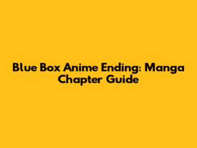 Blue Box Anime Ending: Manga Chapter Guide