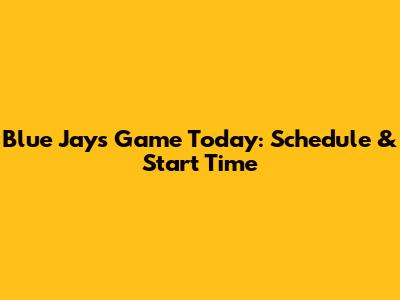 Blue Jays Game Today: Schedule & Start Time