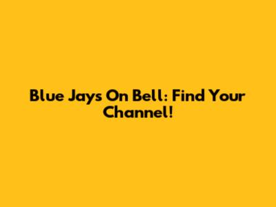 Blue Jays On Bell: Find Your Channel!