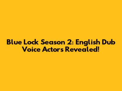 Blue Lock Season 2: English Dub Voice Actors Revealed!
