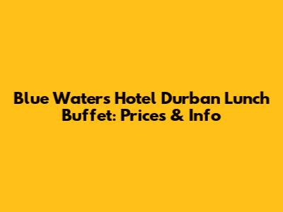 Blue Waters Hotel Durban Lunch Buffet: Prices & Info