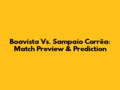 Boavista Vs. Sampaio Corrêa: Match Preview & Prediction