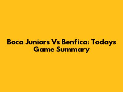 Boca Juniors Vs Benfica: Today's Game Summary