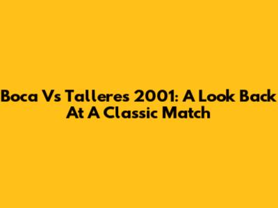 Boca Vs Talleres 2001: A Look Back At A Classic Match