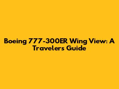 Boeing 777-300ER Wing View: A Traveler's Guide