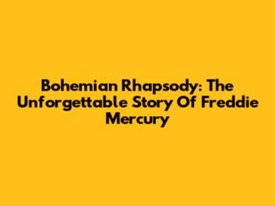 Bohemian Rhapsody: The Unforgettable Story Of Freddie Mercury