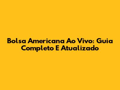 Bolsa Americana Ao Vivo: Guia Completo E Atualizado