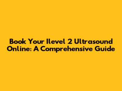 Book Your Ilevel 2 Ultrasound Online: A Comprehensive Guide