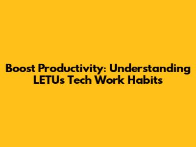 Boost Productivity: Understanding LETU's Tech Work Habits