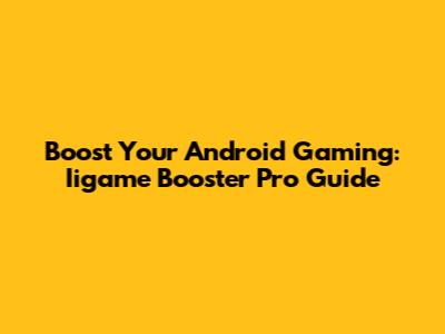 Boost Your Android Gaming: Iigame Booster Pro Guide