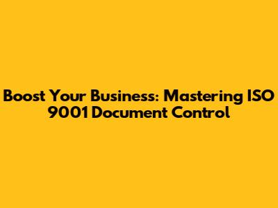 Boost Your Business: Mastering ISO 9001 Document Control