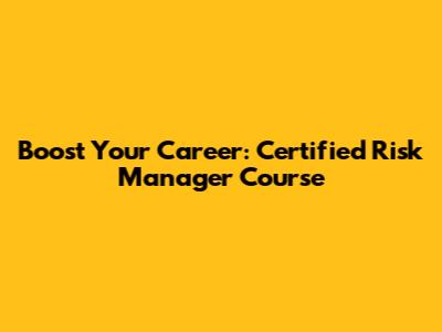 Boost Your Career: Certified Risk Manager Course
