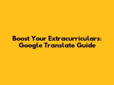 Boost Your Extracurriculars: Google Translate Guide