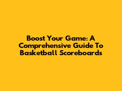 Boost Your Game: A Comprehensive Guide To Basketball Scoreboards