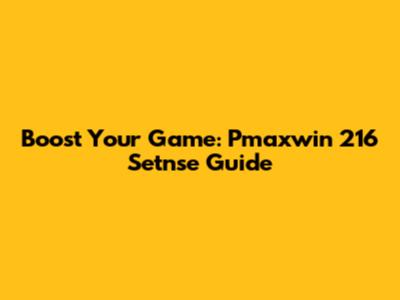 Boost Your Game: Pmaxwin 216 Setnse Guide