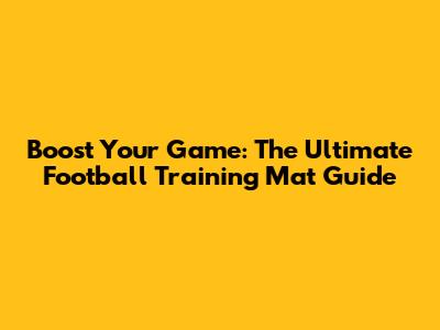 Boost Your Game: The Ultimate Football Training Mat Guide