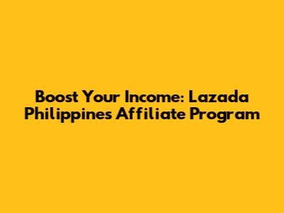Boost Your Income: Lazada Philippines Affiliate Program