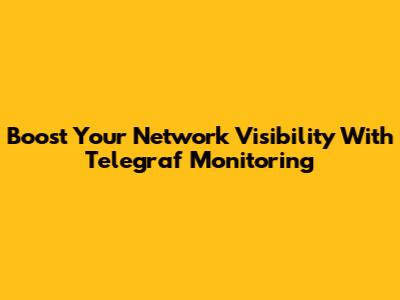 Boost Your Network Visibility With Telegraf Monitoring