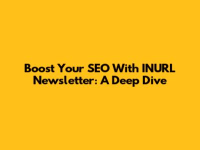 Boost Your SEO With INURL Newsletter: A Deep Dive