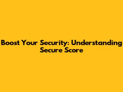 Boost Your Security: Understanding Secure Score