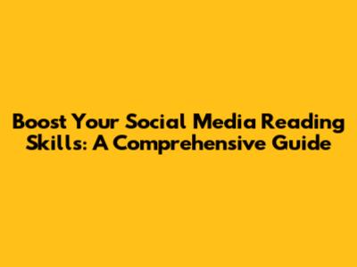 Boost Your Social Media Reading Skills: A Comprehensive Guide