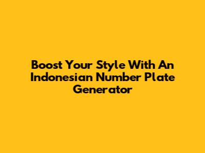 Boost Your Style With An Indonesian Number Plate Generator