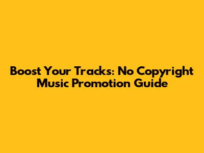 Boost Your Tracks: No Copyright Music Promotion Guide