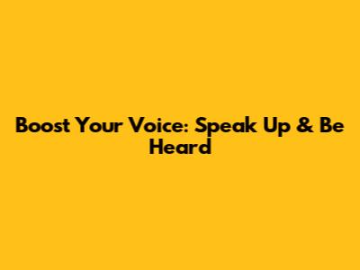 Boost Your Voice: Speak Up & Be Heard