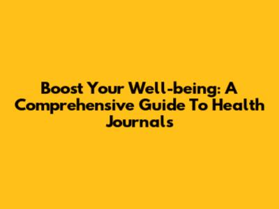 Boost Your Well-being: A Comprehensive Guide To Health Journals