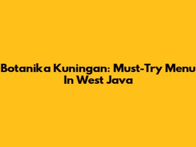 Botanika Kuningan: Must-Try Menu In West Java