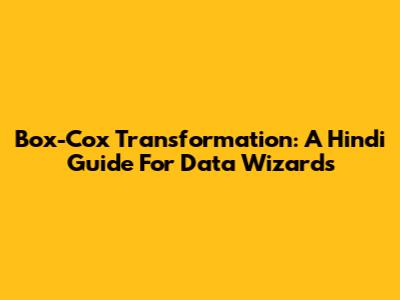 Box-Cox Transformation: A Hindi Guide For Data Wizards