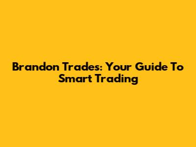 Brandon Trades: Your Guide To Smart Trading