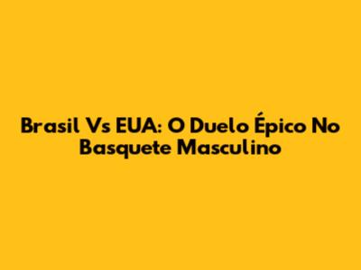 Brasil Vs EUA: O Duelo Épico No Basquete Masculino