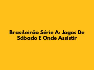 Brasileirão Série A: Jogos De Sábado E Onde Assistir