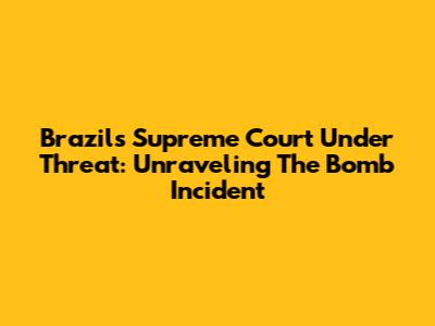 Brazil's Supreme Court Under Threat: Unraveling The Bomb Incident