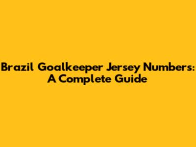 Brazil Goalkeeper Jersey Numbers: A Complete Guide