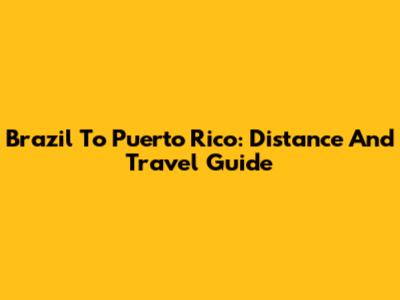 Brazil To Puerto Rico: Distance And Travel Guide