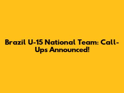 Brazil U-15 National Team: Call-Ups Announced!