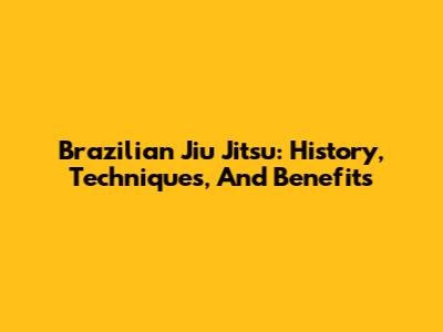 Brazilian Jiu Jitsu: History, Techniques, And Benefits