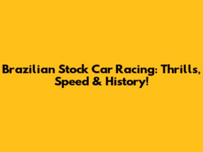 Brazilian Stock Car Racing: Thrills, Speed & History!