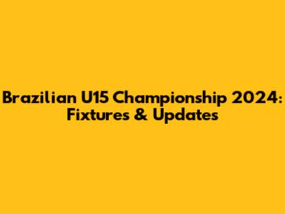 Brazilian U15 Championship 2024: Fixtures & Updates
