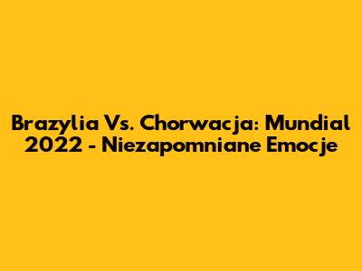 Brazylia Vs. Chorwacja: Mundial 2022 - Niezapomniane Emocje