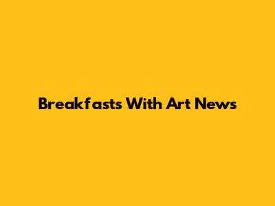 Breakfasts With Art News