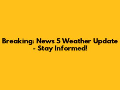 Breaking: News 5 Weather Update - Stay Informed!