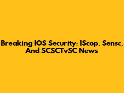 Breaking IOS Security: IScop, Sensc, And SCSCTvSC News